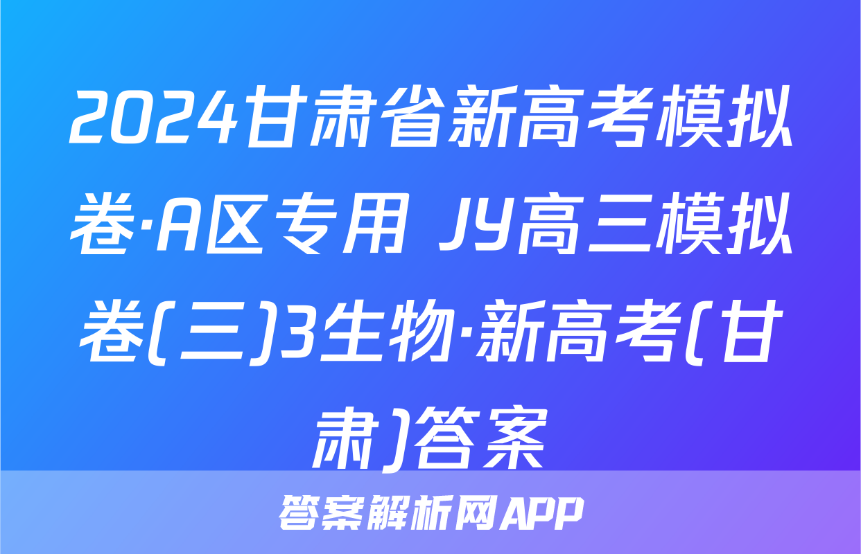 2024甘肃省新高考模拟卷·A区专用 JY高三模拟卷(三)3生物·新高考(甘肃)答案