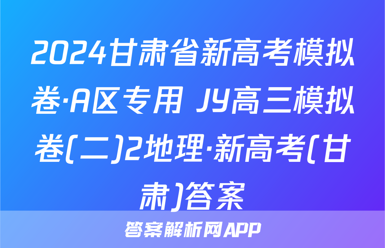 2024甘肃省新高考模拟卷·A区专用 JY高三模拟卷(二)2地理·新高考(甘肃)答案