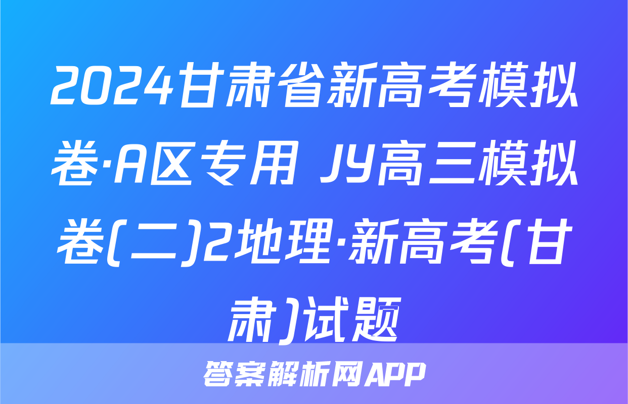 2024甘肃省新高考模拟卷·A区专用 JY高三模拟卷(二)2地理·新高考(甘肃)试题
