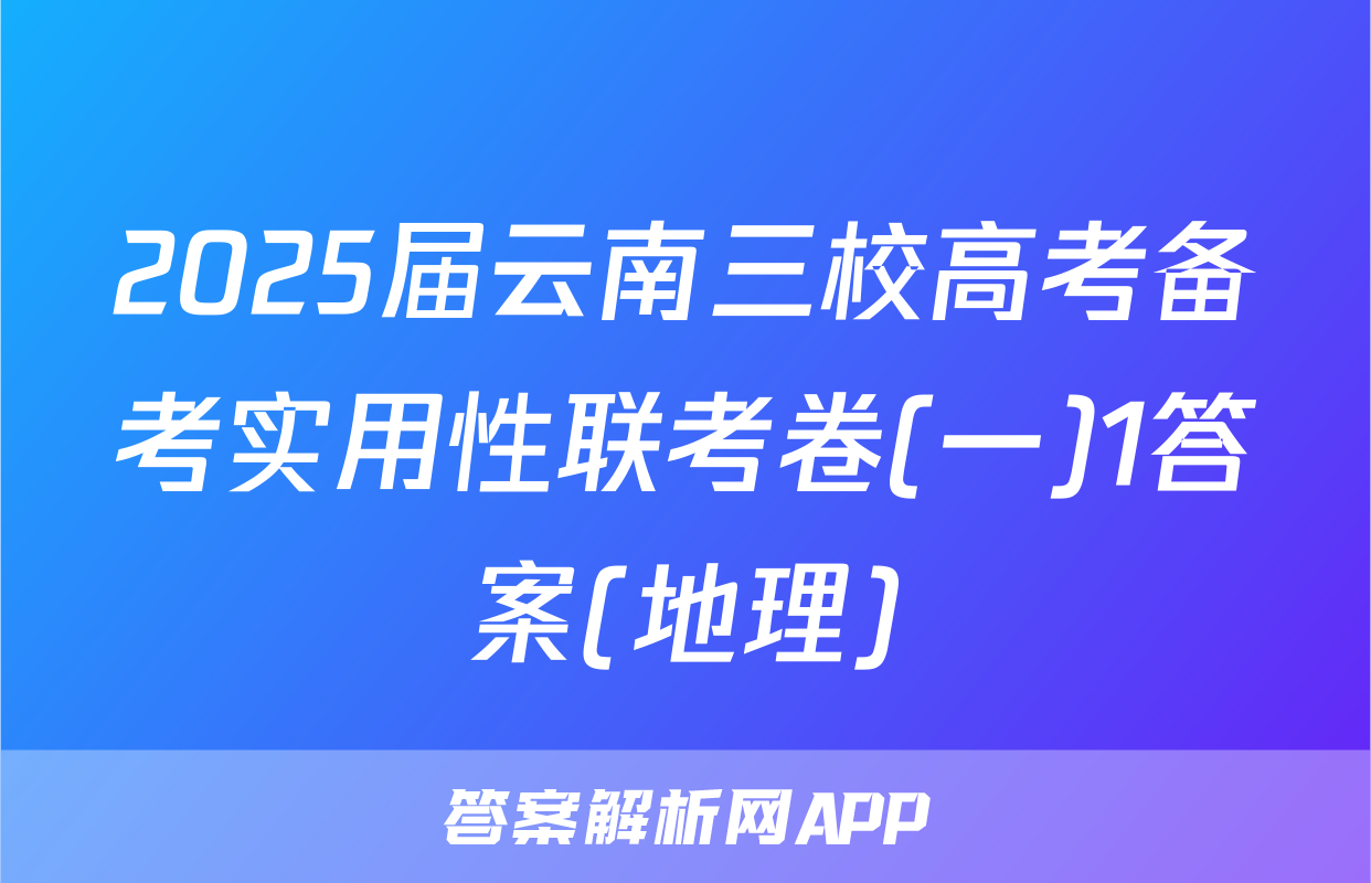 2025届云南三校高考备考实用性联考卷(一)1答案(地理)