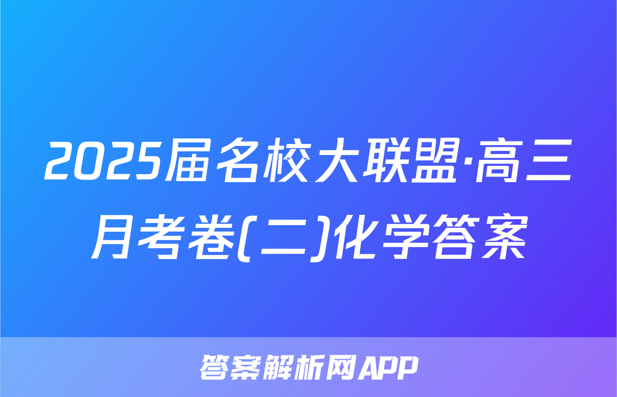 2025届名校大联盟·高三月考卷(二)化学答案