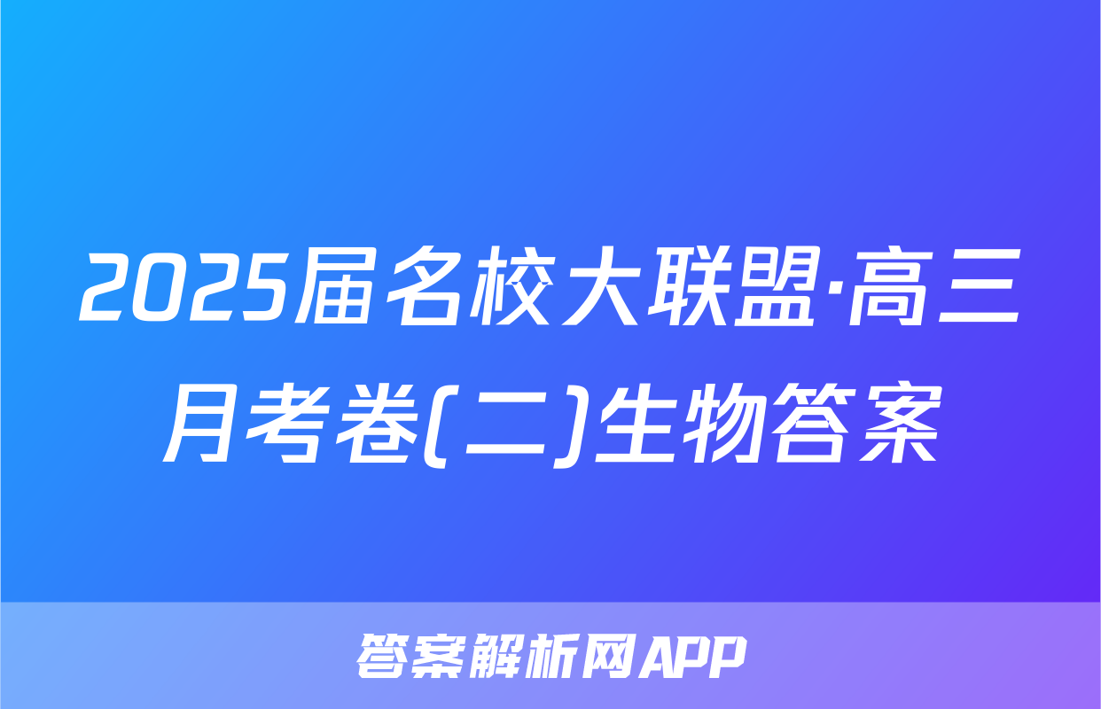 2025届名校大联盟·高三月考卷(二)生物答案