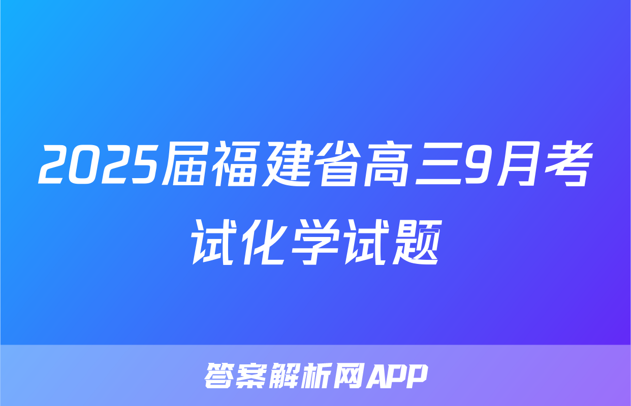 2025届福建省高三9月考试化学试题