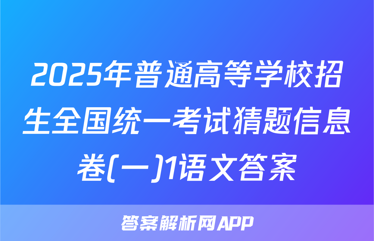 2025年普通高等学校招生全国统一考试猜题信息卷(一)1语文答案