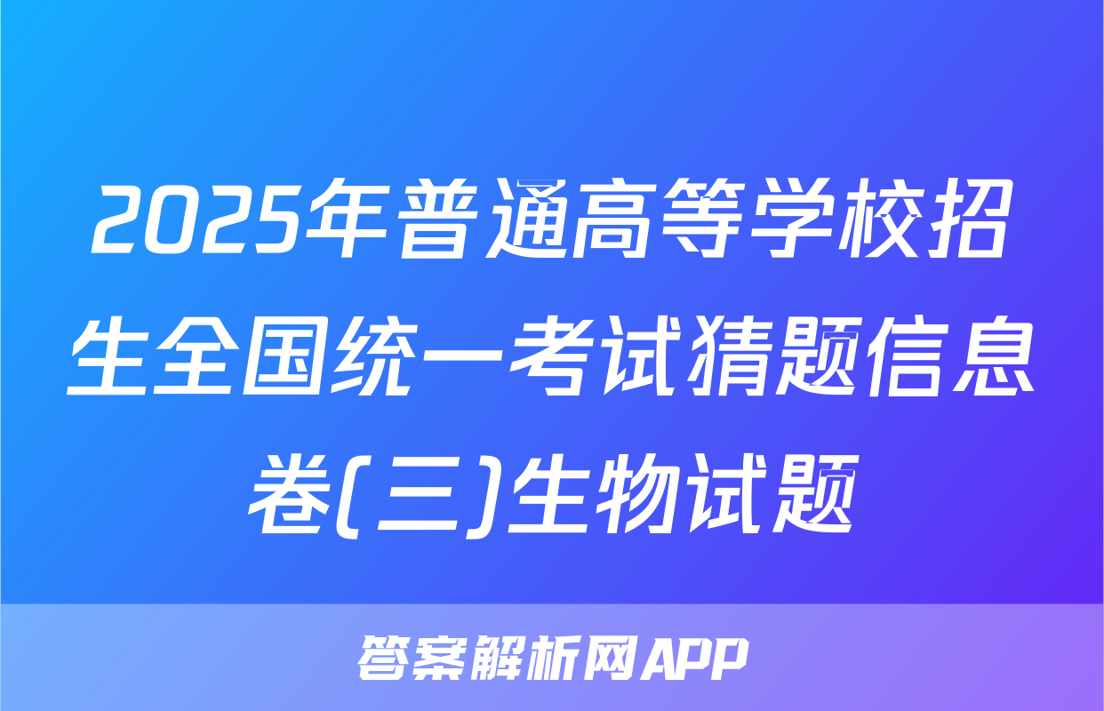 2025年普通高等学校招生全国统一考试猜题信息卷(三)生物试题