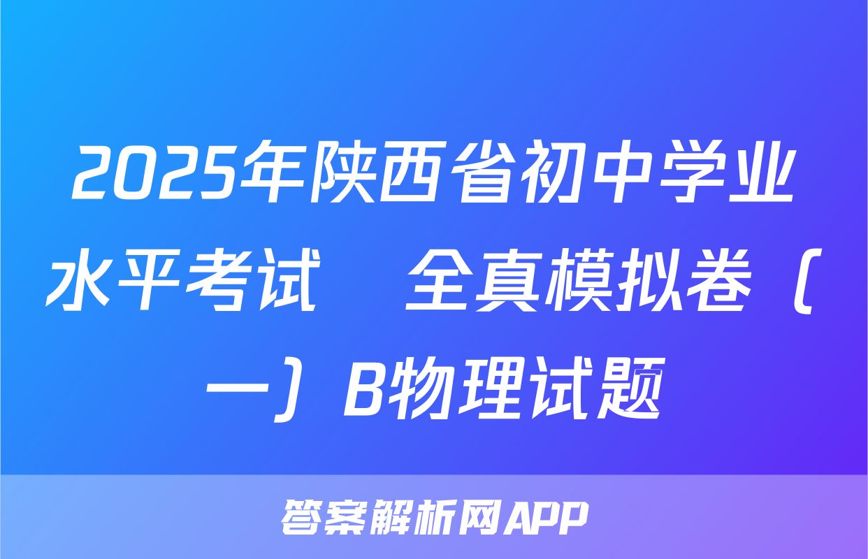 2025年陕西省初中学业水平考试•全真模拟卷（一）B物理试题