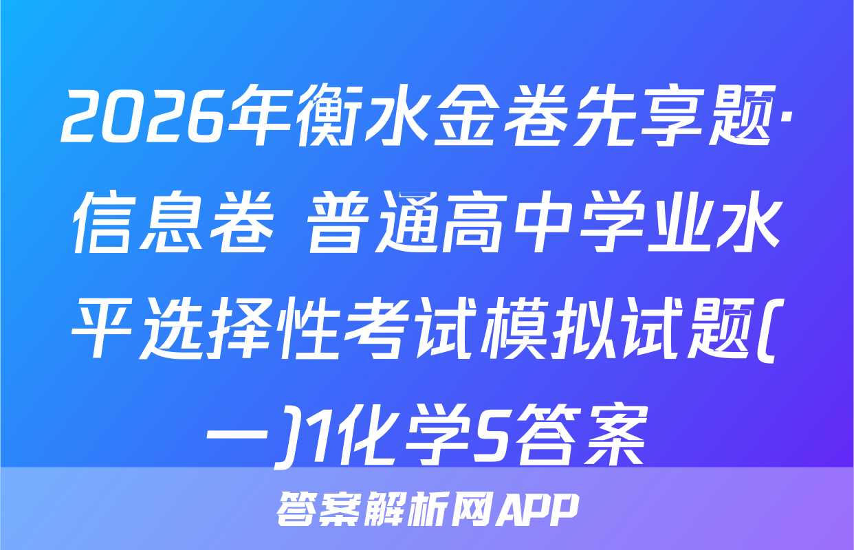 2026年衡水金卷先享题·信息卷 普通高中学业水平选择性考试模拟试题(一)1化学S答案
