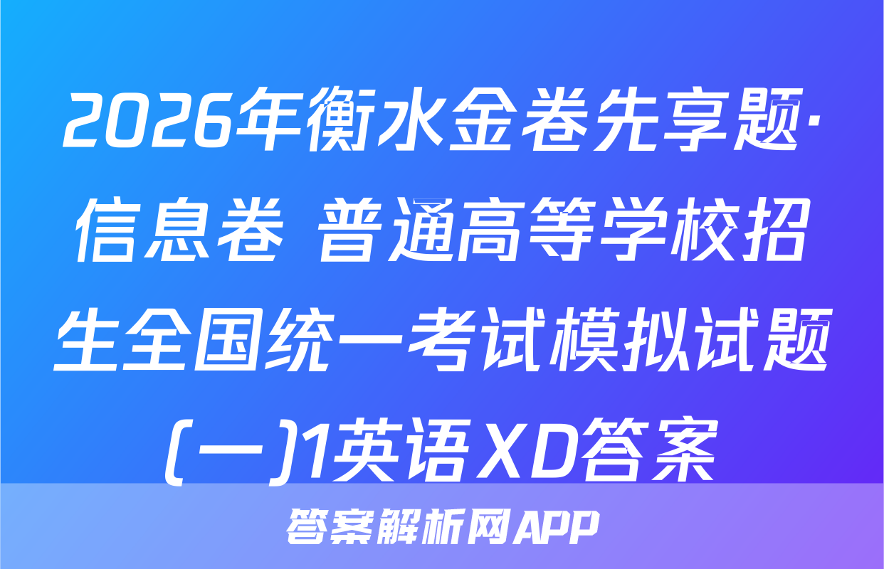 2026年衡水金卷先享题·信息卷 普通高等学校招生全国统一考试模拟试题(一)1英语XD答案