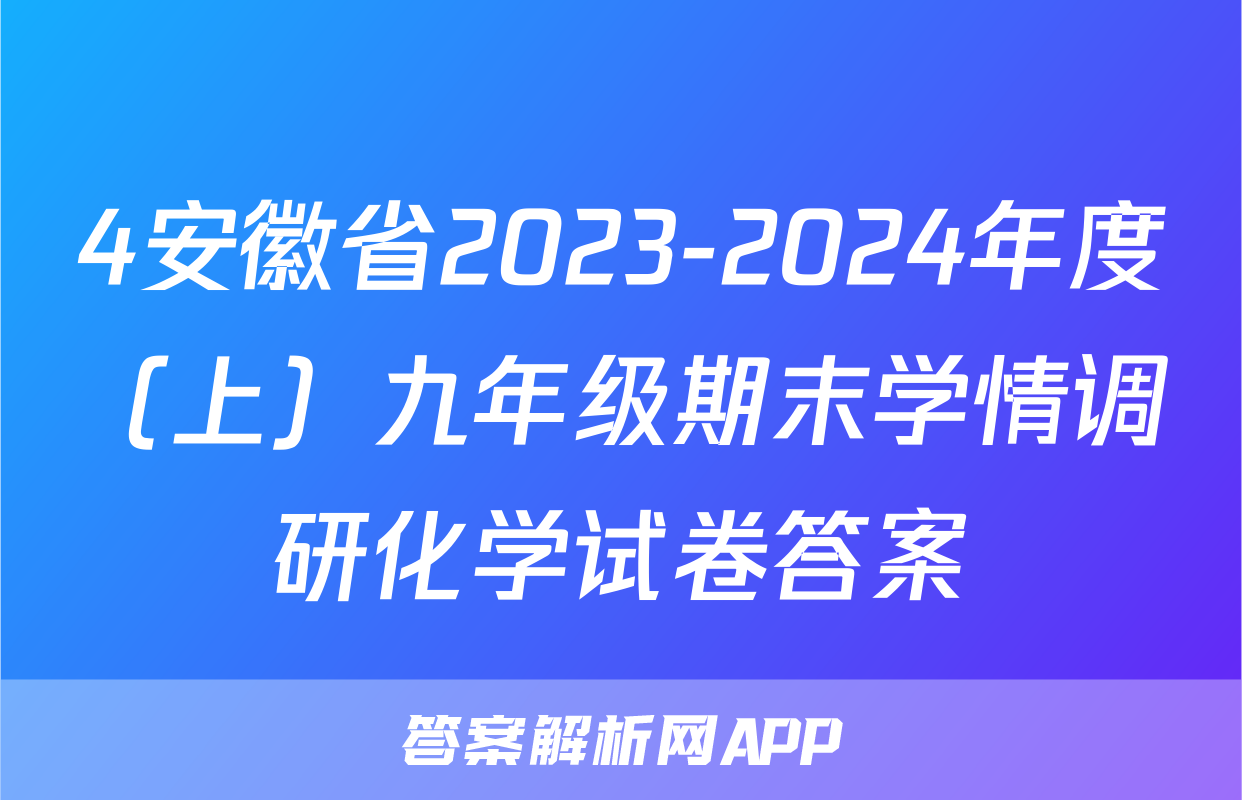 4安徽省2023-2024年度（上）九年级期末学情调研化学试卷答案