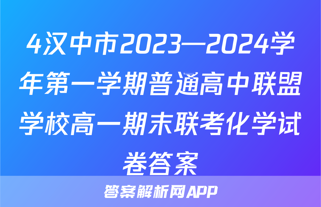 4汉中市2023—2024学年第一学期普通高中联盟学校高一期末联考化学试卷答案