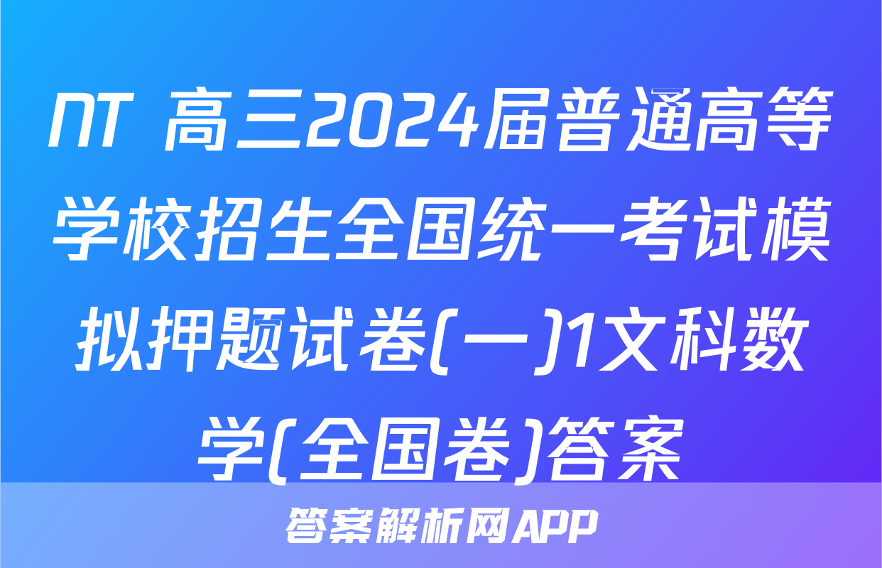 NT 高三2024届普通高等学校招生全国统一考试模拟押题试卷(一)1文科数学(全国卷)答案