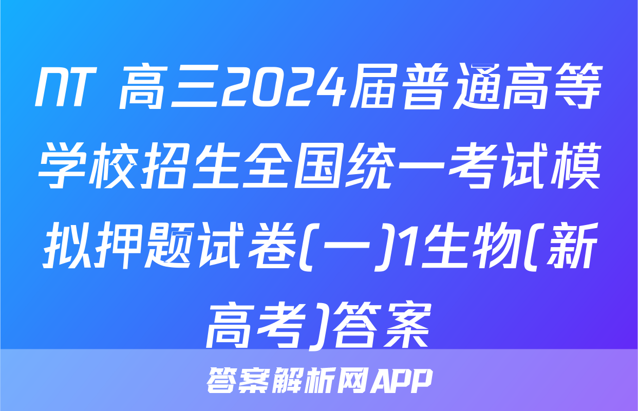 NT 高三2024届普通高等学校招生全国统一考试模拟押题试卷(一)1生物(新高考)答案