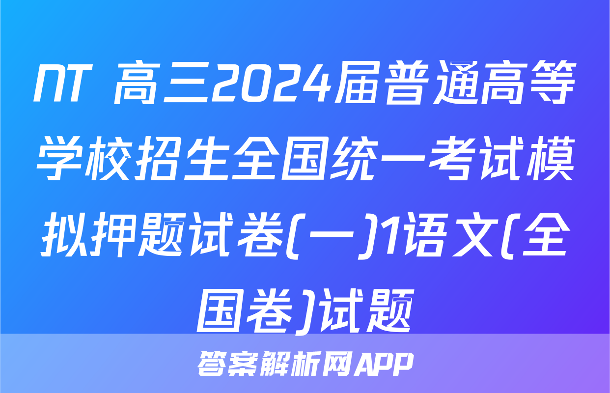 NT 高三2024届普通高等学校招生全国统一考试模拟押题试卷(一)1语文(全国卷)试题