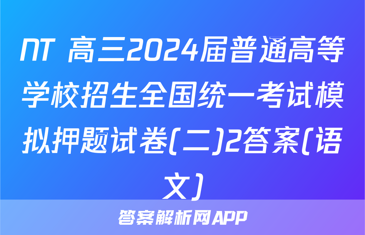 NT 高三2024届普通高等学校招生全国统一考试模拟押题试卷(二)2答案(语文)
