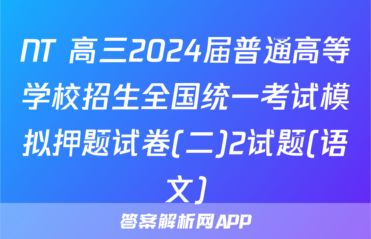 NT 高三2024届普通高等学校招生全国统一考试模拟押题试卷(二)2试题(语文)