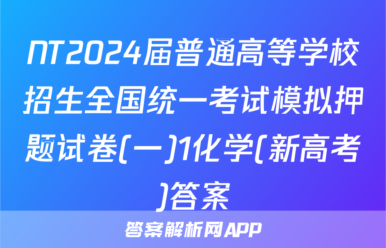 NT2024届普通高等学校招生全国统一考试模拟押题试卷(一)1化学(新高考)答案