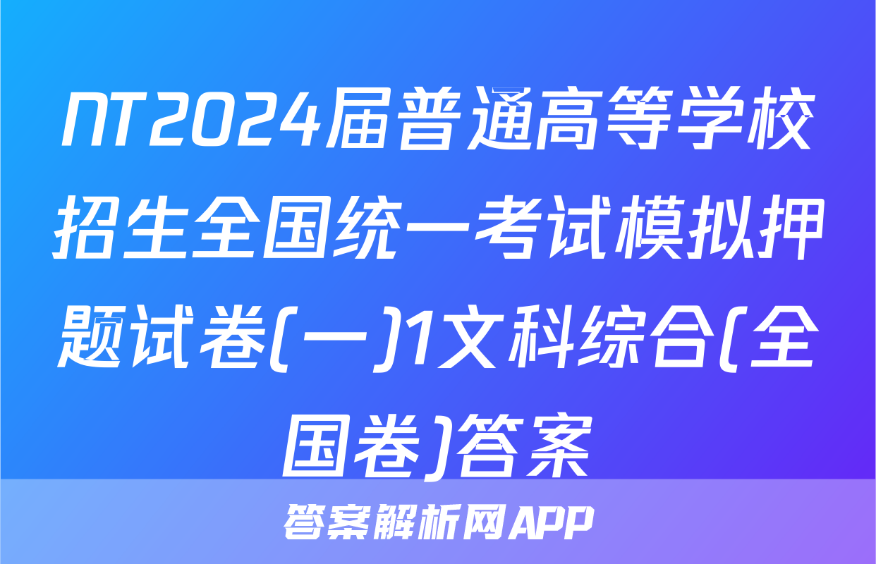 NT2024届普通高等学校招生全国统一考试模拟押题试卷(一)1文科综合(全国卷)答案