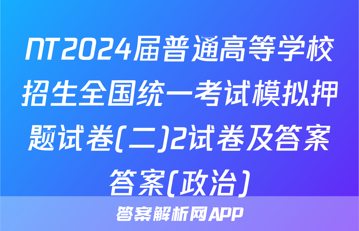 NT2024届普通高等学校招生全国统一考试模拟押题试卷(二)2试卷及答案答案(政治)