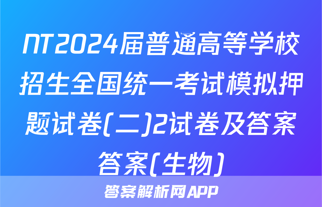 NT2024届普通高等学校招生全国统一考试模拟押题试卷(二)2试卷及答案答案(生物)
