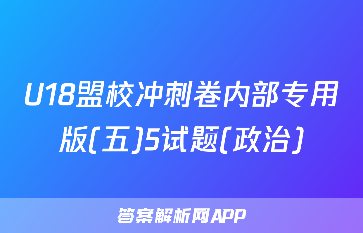 U18盟校冲刺卷内部专用版(五)5试题(政治)