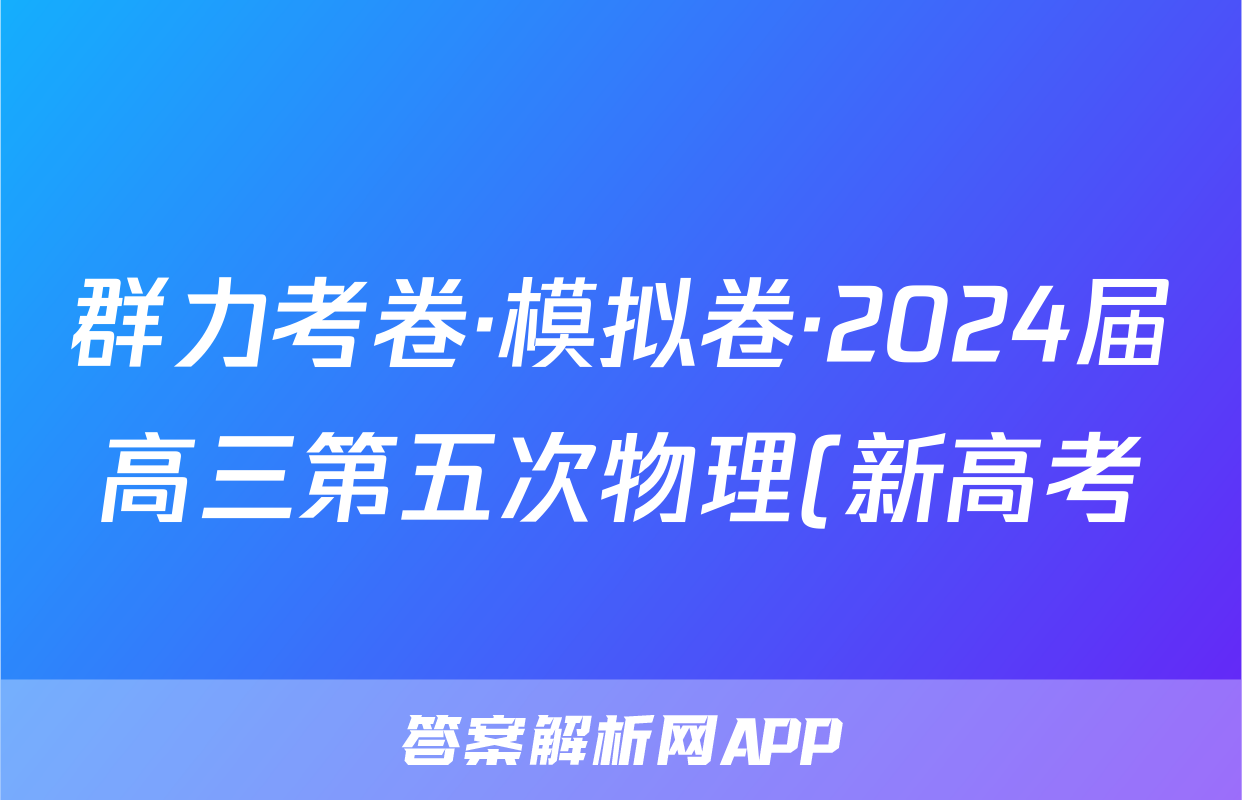 群力考卷·模拟卷·2024届高三第五次物理(新高考)3答案