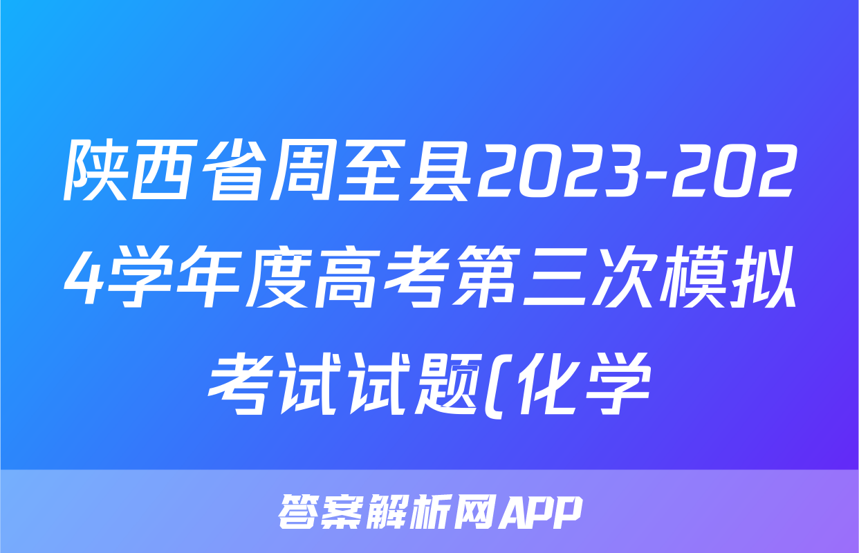陕西省周至县2023-2024学年度高考第三次模拟考试试题(化学)